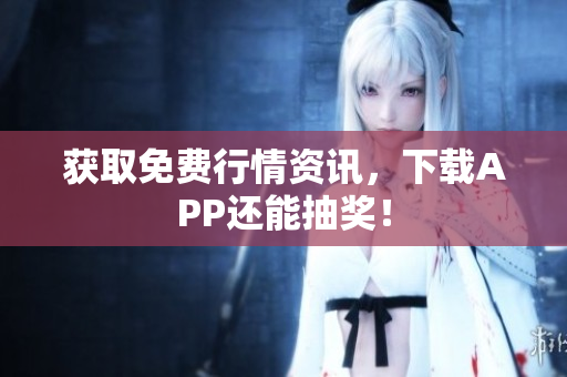获取免费行情资讯，下载APP还能抽奖！