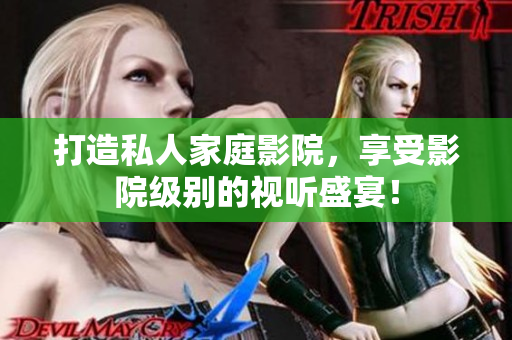 打造私人家庭影院，享受影院级别的视听盛宴！