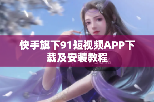 快手旗下9.1短视频APP下载及安装教程