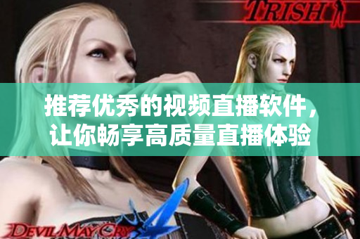 推荐优秀的视频直播软件，让你畅享高质量直播体验
