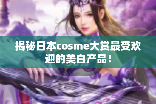 揭秘日本cosme大赏最受欢迎的美白产品！