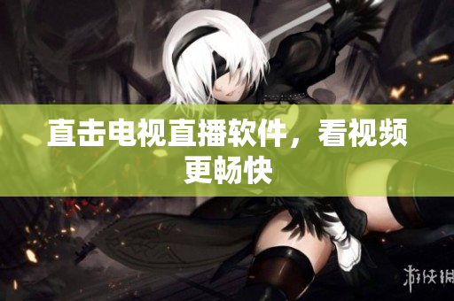 直击电视直播软件，看视频更畅快