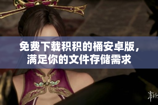 免费下载积积的桶安卓版，满足你的文件存储需求