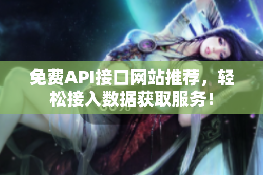免费API接口网站推荐，轻松接入数据获取服务！