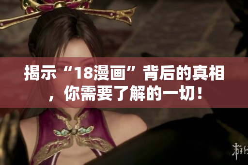 揭示“18漫画”背后的真相，你需要了解的一切！