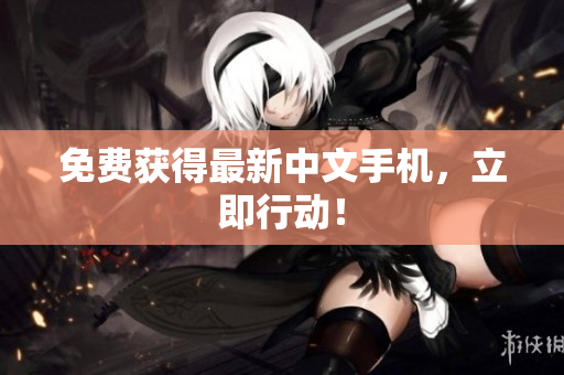 免费获得最新中文手机，立即行动！