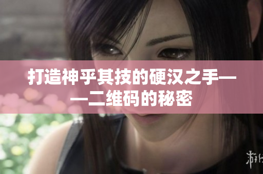 打造神乎其技的硬汉之手——二维码的秘密