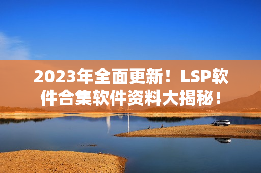 2023年全面更新！LSP软件合集软件资料大揭秘！