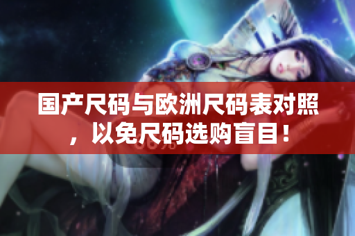 国产尺码与欧洲尺码表对照，以免尺码选购盲目！
