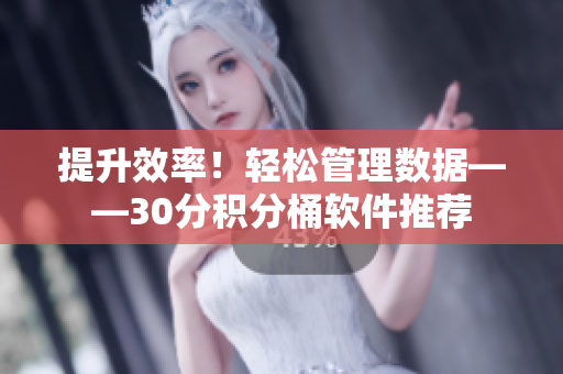 提升效率！轻松管理数据——30分积分桶软件推荐