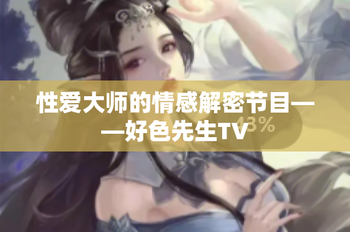 性爱大师的情感解密节目——好色先生TV