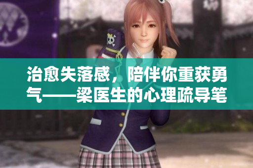 治愈失落感，陪伴你重获勇气——梁医生的心理疏导笔记
