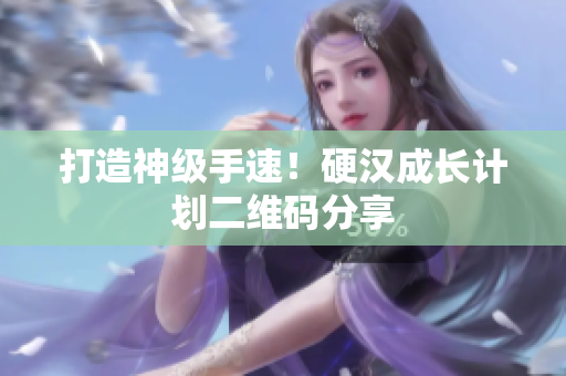 打造神级手速！硬汉成长计划二维码分享