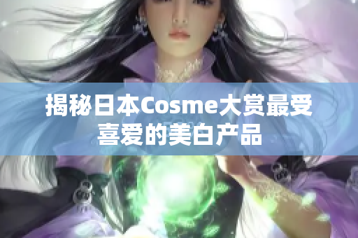 揭秘日本Cosme大赏最受喜爱的美白产品