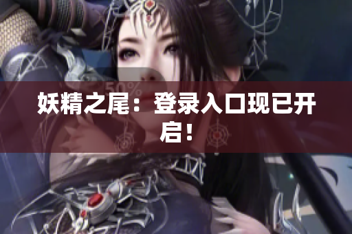 妖精之尾：登录入口现已开启！