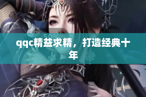 qqc精益求精，打造经典十年