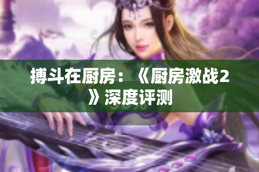 搏斗在厨房：《厨房激战2》深度评测