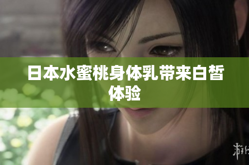 日本水蜜桃身体乳带来白皙体验