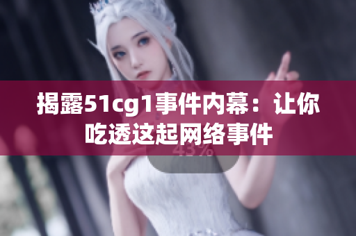 揭露51cg1事件内幕：让你吃透这起网络事件
