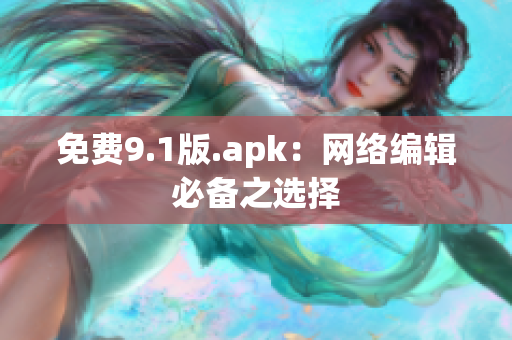 免费9.1版.apk：网络编辑必备之选择