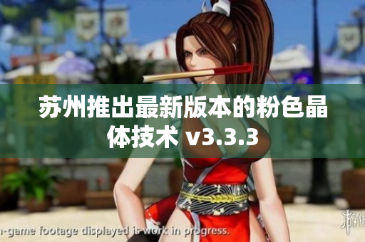 苏州推出最新版本的粉色晶体技术 v3.3.3
