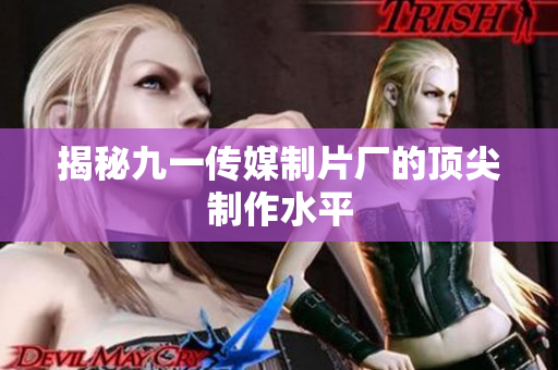 揭秘九一传媒制片厂的顶尖制作水平