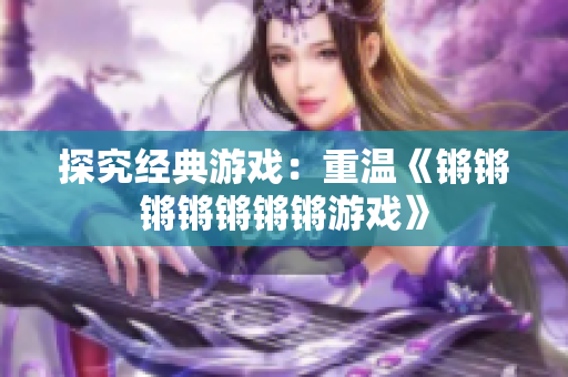 探究经典游戏：重温《锵锵锵锵锵锵锵游戏》