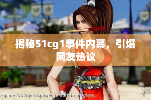 揭秘51cg1事件内幕，引爆网友热议