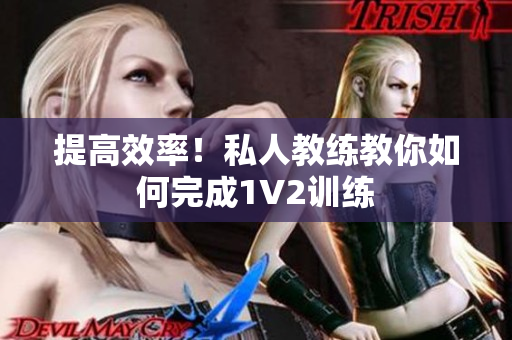 提高效率！私人教练教你如何完成1V2训练