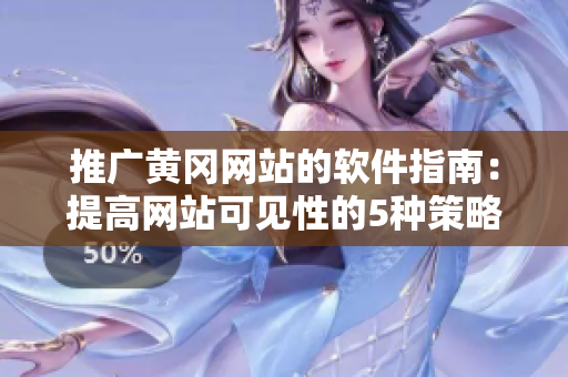 推广黄冈网站的软件指南：提高网站可见性的5种策略