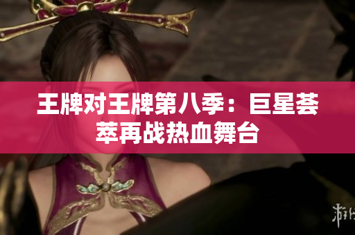 王牌对王牌第八季：巨星荟萃再战热血舞台