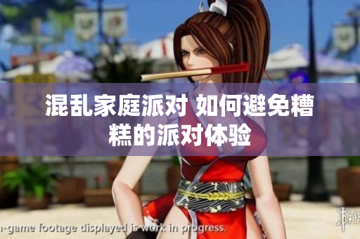 混乱家庭派对 如何避免糟糕的派对体验