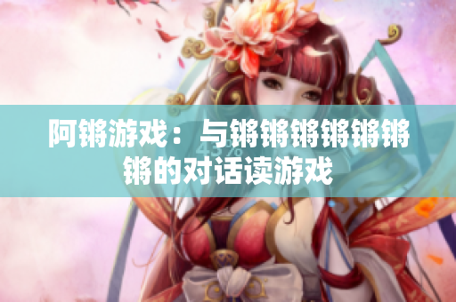 阿锵游戏：与锵锵锵锵锵锵锵的对话读游戏
