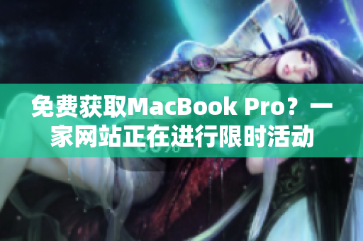 免费获取MacBook Pro？一家网站正在进行限时活动