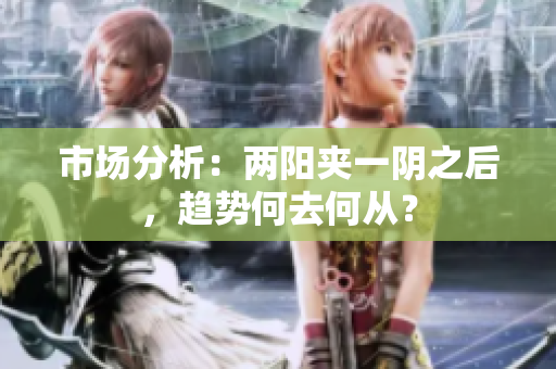 市场分析：两阳夹一阴之后，趋势何去何从？