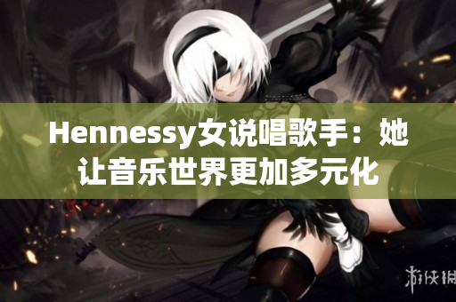 Hennessy女说唱歌手：她让音乐世界更加多元化