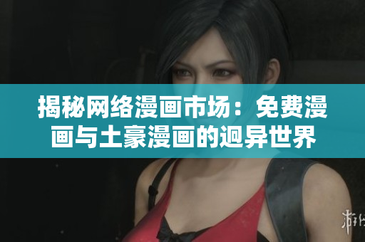 揭秘网络漫画市场：免费漫画与土豪漫画的迥异世界