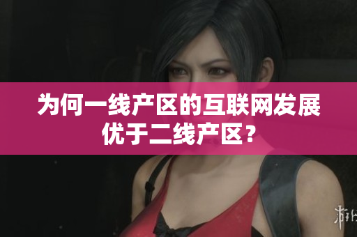 为何一线产区的互联网发展优于二线产区？
