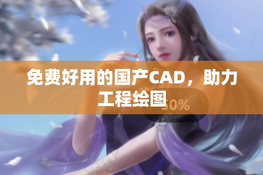 免费好用的国产CAD，助力工程绘图