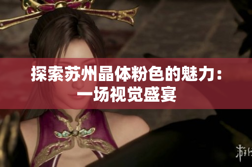 探索苏州晶体粉色的魅力：一场视觉盛宴