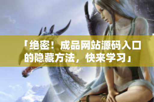 「绝密！成品网站源码入口的隐藏方法，快来学习」