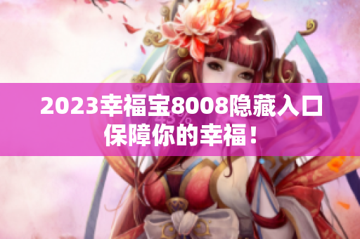 2023幸福宝8008隐藏入口保障你的幸福！