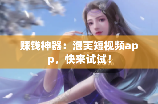 赚钱神器：泡芙短视频app，快来试试！