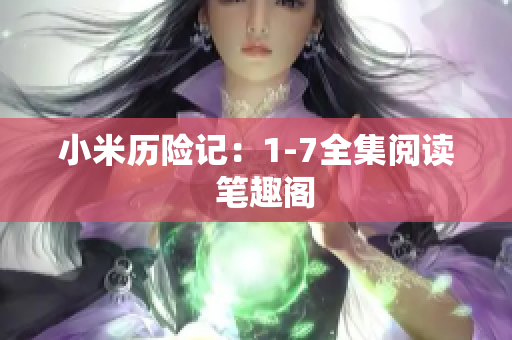 小米历险记：1-7全集阅读  笔趣阁