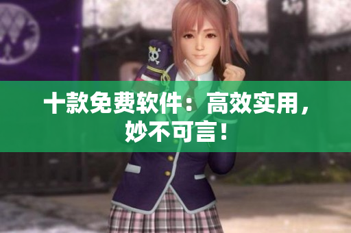 十款免费软件：高效实用，妙不可言！