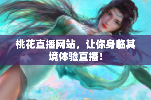 桃花直播网站，让你身临其境体验直播！