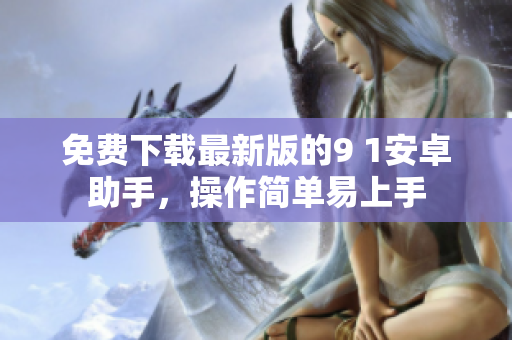 免费下载最新版的9 1安卓助手，操作简单易上手