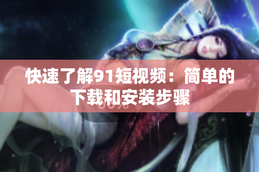 快速了解9.1短视频：简单的下载和安装步骤