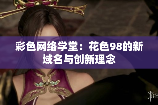 彩色网络学堂：花色98的新域名与创新理念