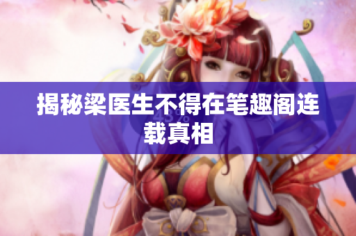 揭秘梁医生不得在笔趣阁连载真相
